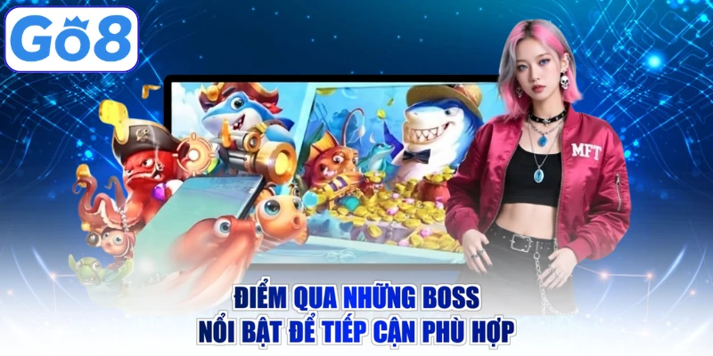 Điểm qua những boss nổi bật để tiếp cận phù hợp